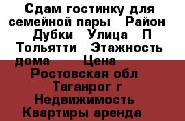 Сдам гостинку для семейной пары › Район ­ Дубки › Улица ­ П.Тольятти › Этажность дома ­ 5 › Цена ­ 6 000 - Ростовская обл., Таганрог г. Недвижимость » Квартиры аренда   